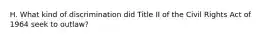 H. What kind of discrimination did Title II of the Civil Rights Act of 1964 seek to outlaw?