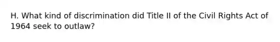 H. What kind of discrimination did Title II of the Civil Rights Act of 1964 seek to outlaw?