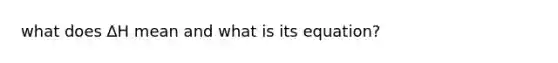 what does ∆H mean and what is its equation?