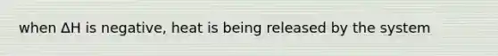 when ∆H is negative, heat is being released by the system