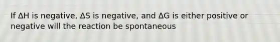 If ∆H is negative, ∆S is negative, and ∆G is either positive or negative will the reaction be spontaneous