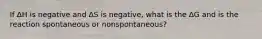 If ∆H is negative and ∆S is negative, what is the ∆G and is the reaction spontaneous or nonspontaneous?