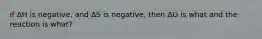 if ΔH is negative, and ΔS is negative, then ΔG is what and the reaction is what?