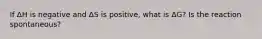 If ΔH is negative and ΔS is positive, what is ΔG? Is the reaction spontaneous?