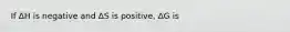 If ΔH is negative and ΔS is positive, ΔG is