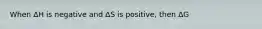 When ΔH is negative and ΔS is positive, then ΔG