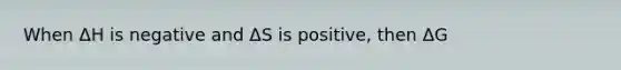 When ΔH is negative and ΔS is positive, then ΔG