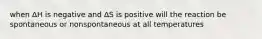 when ΔH is negative and ΔS is positive will the reaction be spontaneous or nonspontaneous at all temperatures