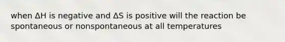 when ΔH is negative and ΔS is positive will the reaction be spontaneous or nonspontaneous at all temperatures