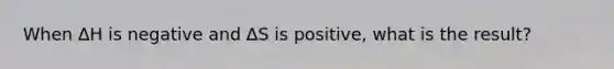 When ∆H is negative and ∆S is positive, what is the result?