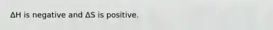 ΔH is negative and ΔS is positive.