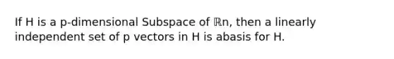 If H is a p-dimensional Subspace of ℝn, then a linearly independent set of p vectors in H is abasis for H.