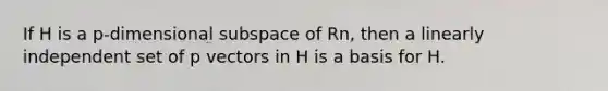 If H is a p-dimensional subspace of Rn, then a linearly independent set of p vectors in H is a basis for H.