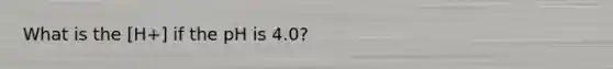 What is the [H+] if the pH is 4.0?