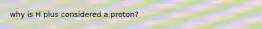 why is H plus considered a proton?
