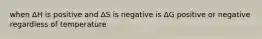 when ΔH is positive and ΔS is negative is ΔG positive or negative regardless of temperature