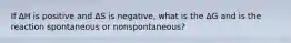 If ∆H is positive and ∆S is negative, what is the ∆G and is the reaction spontaneous or nonspontaneous?