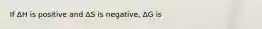 If ΔH is positive and ΔS is negative, ΔG is