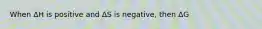 When ΔH is positive and ΔS is negative, then ΔG