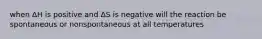 when ΔH is positive and ΔS is negative will the reaction be spontaneous or nonspontaneous at all temperatures