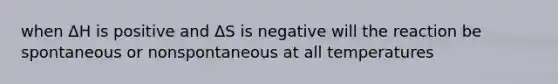 when ΔH is positive and ΔS is negative will the reaction be spontaneous or nonspontaneous at all temperatures