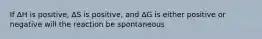If ∆H is positive, ∆S is positive, and ∆G is either positive or negative will the reaction be spontaneous