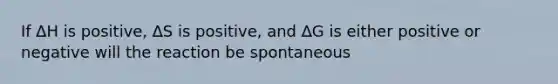 If ∆H is positive, ∆S is positive, and ∆G is either positive or negative will the reaction be spontaneous