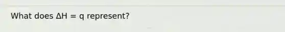 What does ∆H = q represent?