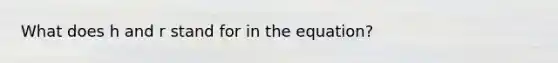 What does h and r stand for in the equation?