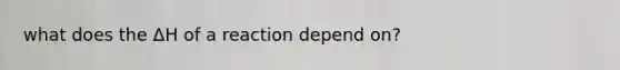 what does the ΔH of a reaction depend on?