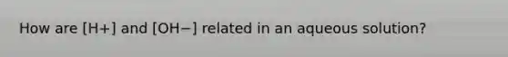 How are [H+] and [OH−] related in an aqueous solution?