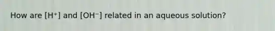 How are [H⁺] and [OH⁻] related in an aqueous solution?