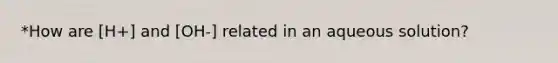 *How are [H+] and [OH-] related in an aqueous solution?