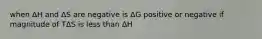 when ΔH and ΔS are negative is ΔG positive or negative if magnitude of TΔS is less than ΔH