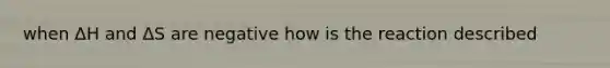 when ΔH and ΔS are negative how is the reaction described