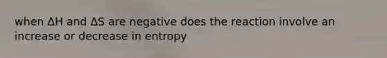 when ΔH and ΔS are negative does the reaction involve an increase or decrease in entropy