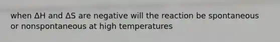 when ΔH and ΔS are negative will the reaction be spontaneous or nonspontaneous at high temperatures