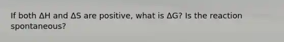 If both ΔH and ΔS are positive, what is ΔG? Is the reaction spontaneous?