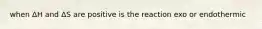 when ΔH and ΔS are positive is the reaction exo or endothermic
