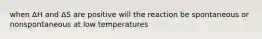 when ΔH and ΔS are positive will the reaction be spontaneous or nonspontaneous at low temperatures