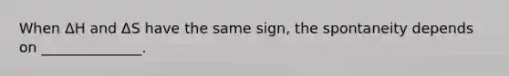 When ΔH and ΔS have the same sign, the spontaneity depends on ______________.