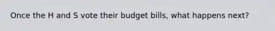 Once the H and S vote their budget bills, what happens next?