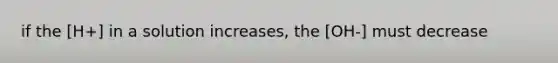 if the [H+] in a solution increases, the [OH-] must decrease