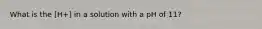 What is the [H+] in a solution with a pH of 11?