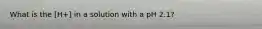 What is the [H+] in a solution with a pH 2.1?