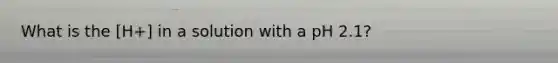 What is the [H+] in a solution with a pH 2.1?