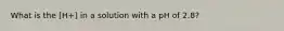 What is the [H+] in a solution with a pH of 2.8?