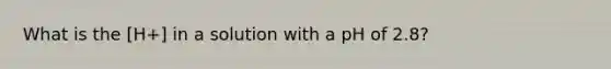 What is the [H+] in a solution with a pH of 2.8?