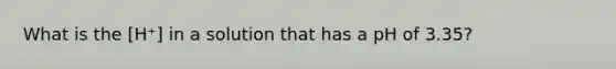 What is the [H⁺] in a solution that has a pH of 3.35?