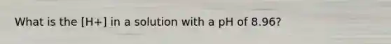 What is the [H+] in a solution with a pH of 8.96?